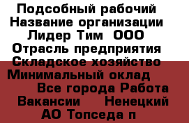 Подсобный рабочий › Название организации ­ Лидер Тим, ООО › Отрасль предприятия ­ Складское хозяйство › Минимальный оклад ­ 15 000 - Все города Работа » Вакансии   . Ненецкий АО,Топседа п.